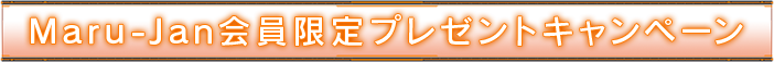 Maru-Jan会員限定プレゼントキャンペーン