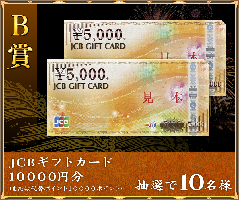 B賞
抽選で10名様「JCBギフトカード 10000円分」(または代替ポイント10000ポイント)