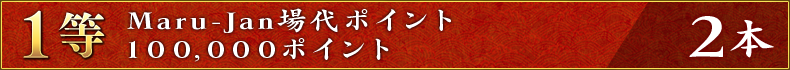 1等:Maru-Jan場代ポイント100,000ポイント 2本