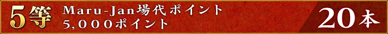5等:Maru-Jan場代ポイント5,000ポイント 20本