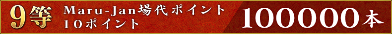 9等:Maru-Jan場代ポイント10ポイント 100000本