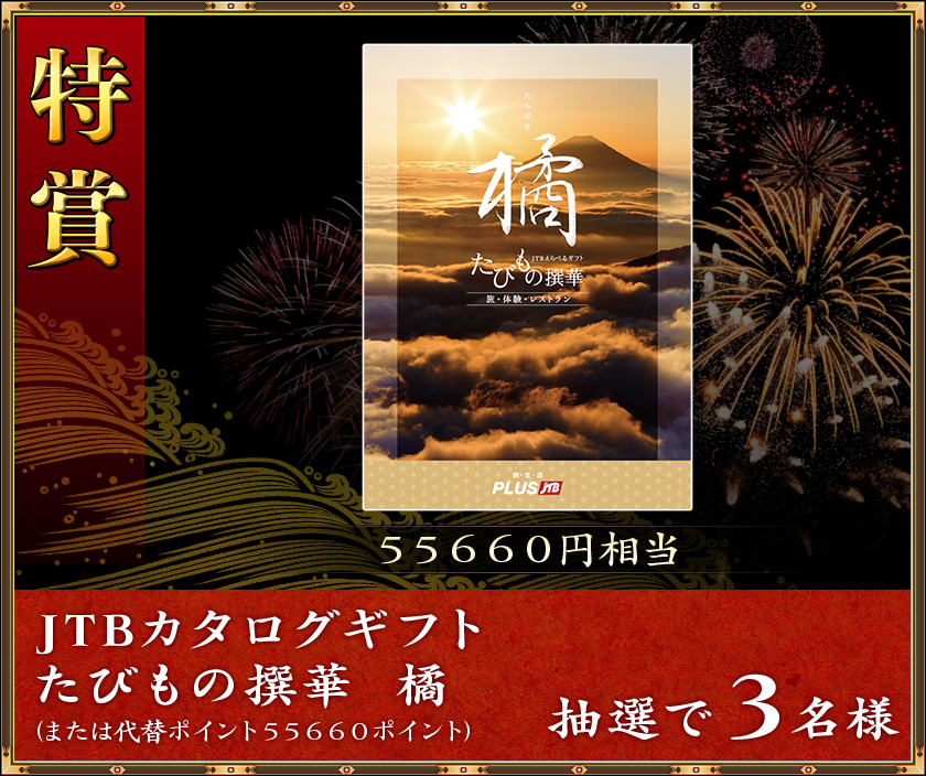 特賞
55660円相当
抽選で3名様「JTBカタログギフト たびもの撰華 橘」(または代替ポイント55660ポイント)